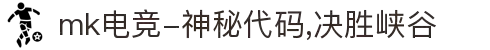 mk电竞-神秘代码,决胜峡谷